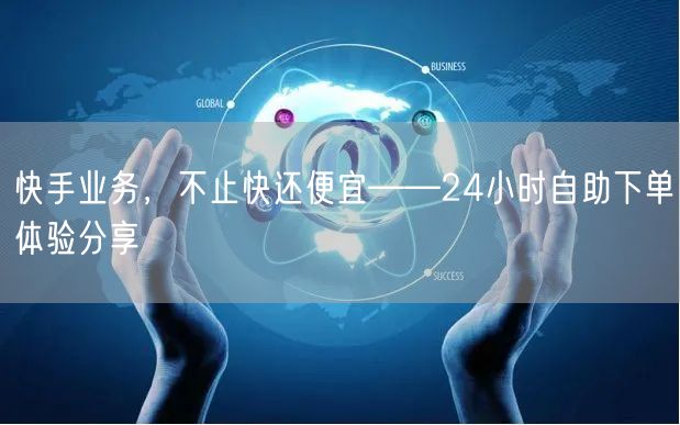 快手业务，不止快还便宜——24小时自助下单体验分享