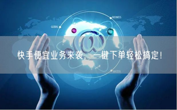 快手便宜业务来袭，一键下单轻松搞定！