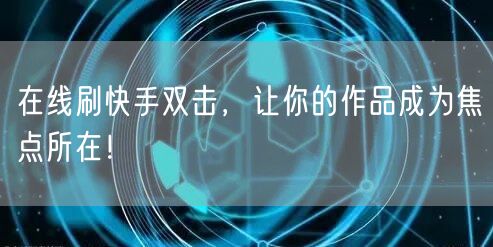 在线刷快手双击，让你的作品成为焦点所在！