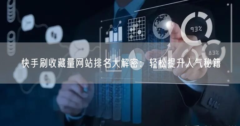 快手刷收藏量网站排名大解密：轻松提升人气秘籍