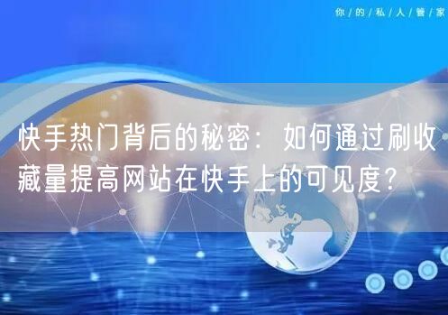 快手热门背后的秘密：如何通过刷收藏量提高网站在快手上的可见度？