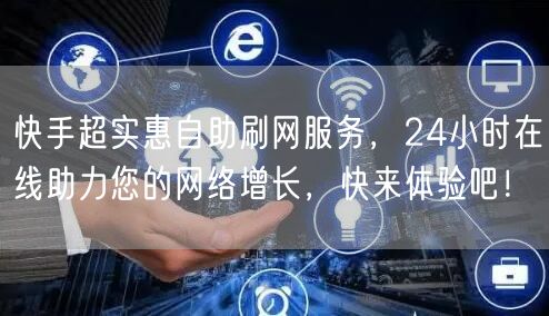 快手超实惠自助刷网服务，24小时在线助力您的网络增长，快来体验吧！