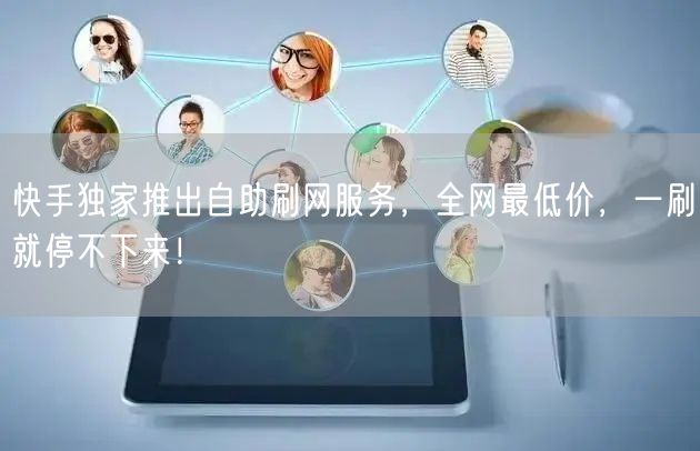 快手独家推出自助刷网服务，全网最低价，一刷就停不下来！