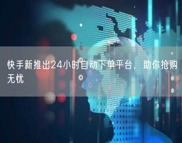快手新推出24小时自动下单平台，助你抢购无忧