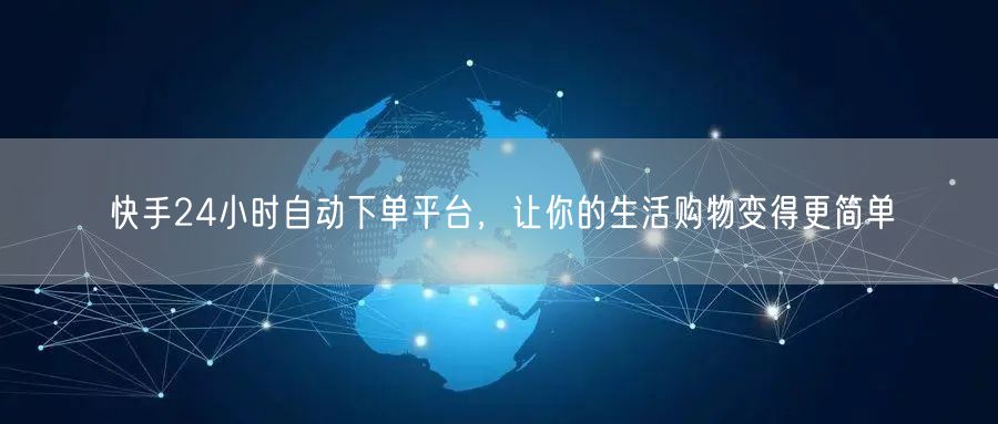 快手24小时自动下单平台，让你的生活购物变得更简单