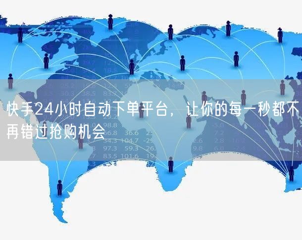 快手24小时自动下单平台，让你的每一秒都不再错过抢购机会