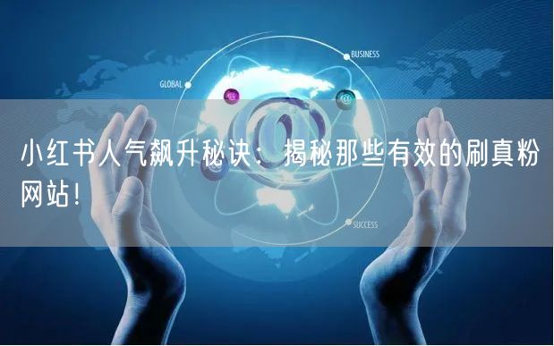 小红书人气飙升秘诀：揭秘那些有效的刷真粉网站！
