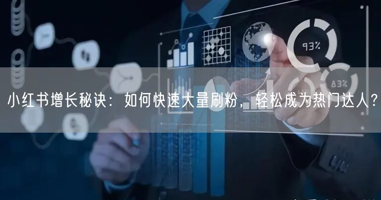 小红书增长秘诀：如何快速大量刷粉，轻松成为热门达人？