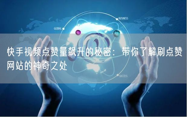 快手视频点赞量飙升的秘密：带你了解刷点赞网站的神奇之处