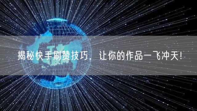 揭秘快手刷赞技巧，让你的作品一飞冲天！