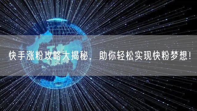 快手涨粉攻略大揭秘，助你轻松实现快粉梦想！