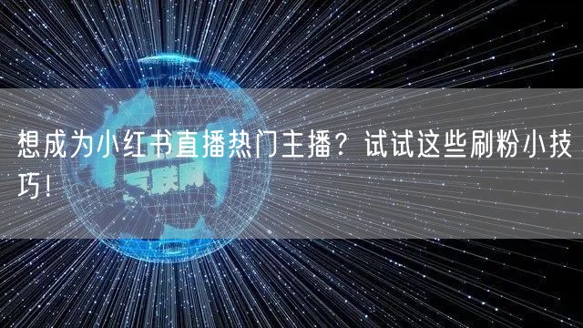 想成为小红书直播热门主播？试试这些刷粉小技巧！