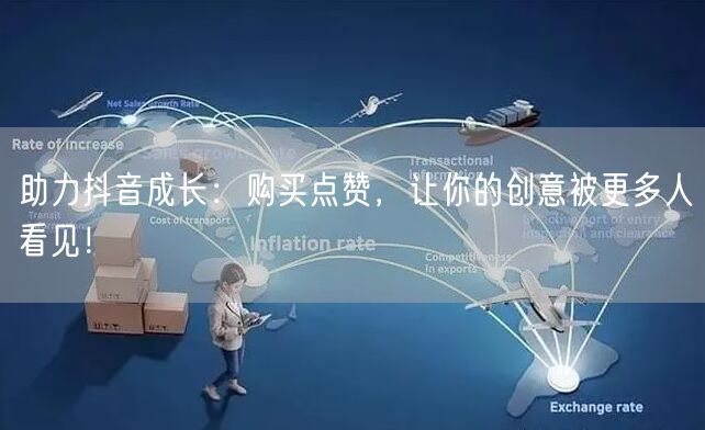 助力抖音成长：购买点赞，让你的创意被更多人看见！