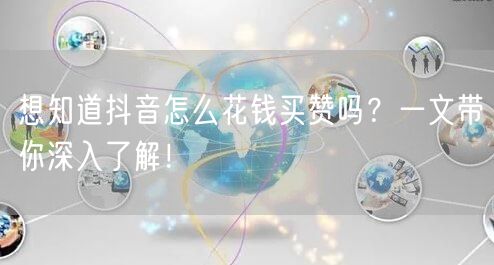 想知道抖音怎么花钱买赞吗？一文带你深入了解！