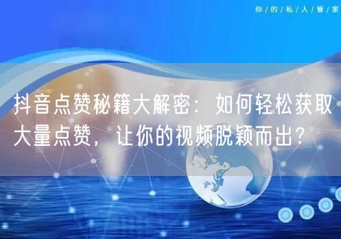 抖音点赞秘籍大解密：如何轻松获取大量点赞，让你的视频脱颖而出？