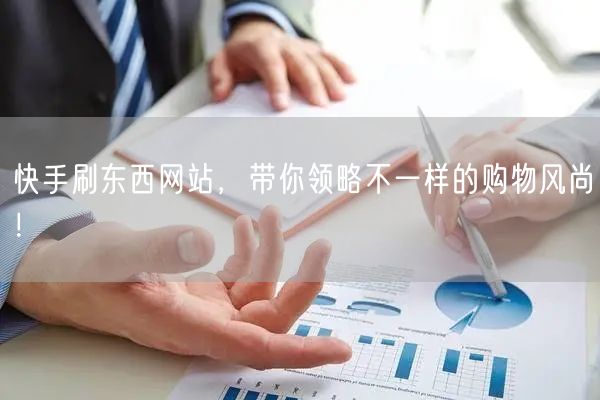 快手刷东西网站，带你领略不一样的购物风尚！
