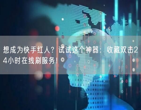 想成为快手红人？试试这个神器：收藏双击24小时在线刷服务！