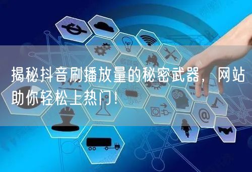揭秘抖音刷播放量的秘密武器，网站助你轻松上热门！