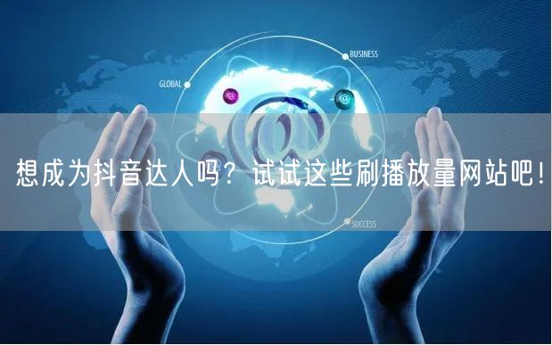 想成为抖音达人吗？试试这些刷播放量网站吧！