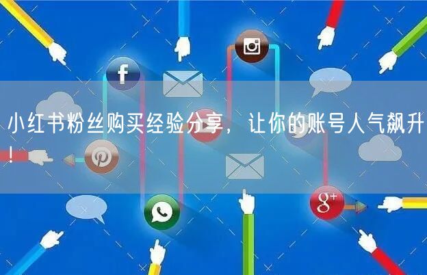 小红书粉丝购买经验分享，让你的账号人气飙升！