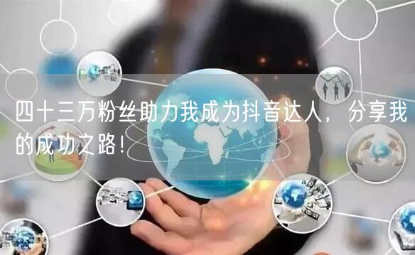 四十三万粉丝助力我成为抖音达人，分享我的成功之路！