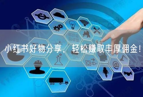 小红书好物分享，轻松赚取丰厚佣金！