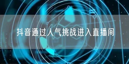 抖音通过人气挑战进入直播间