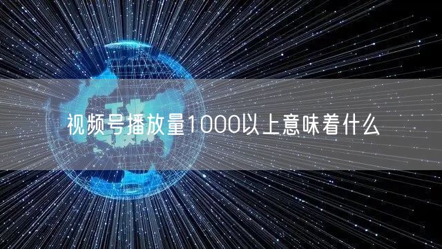 视频号播放量1000以上意味着什么