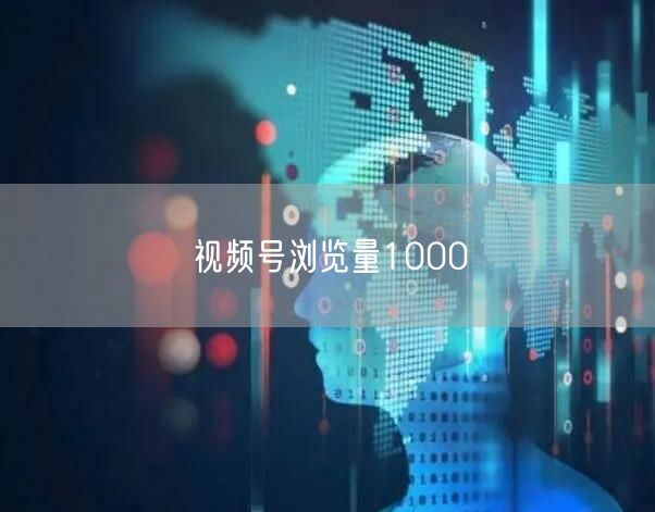 视频号浏览量1000