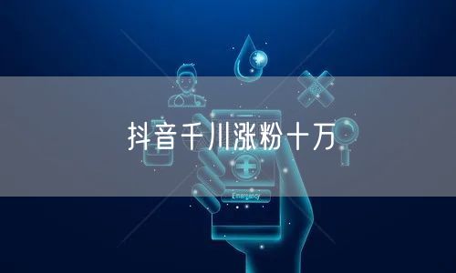 抖音千川涨粉十万