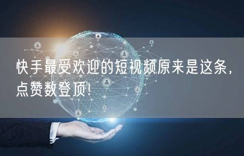 快手最受欢迎的短视频原来是这条，点赞数登顶！