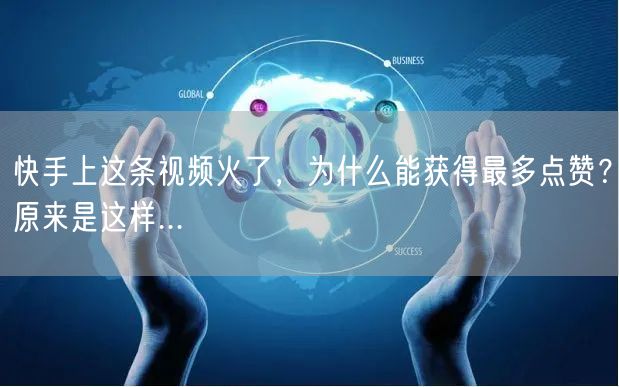 快手上这条视频火了，为什么能获得最多点赞？原来是这样...