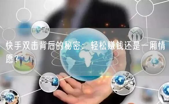 快手双击背后的秘密：轻松赚钱还是一厢情愿？
