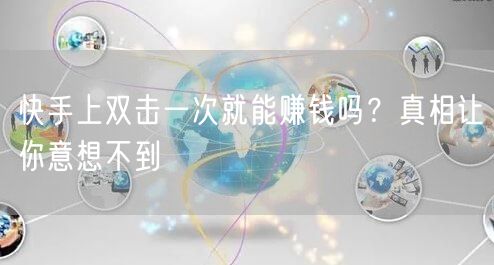 快手上双击一次就能赚钱吗？真相让你意想不到