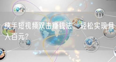快手短视频双击赚钱法：轻松实现月入百元？