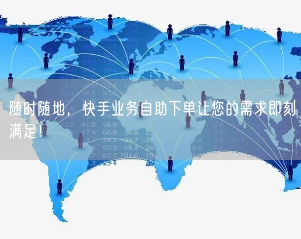 随时随地，快手业务自助下单让您的需求即刻满足！