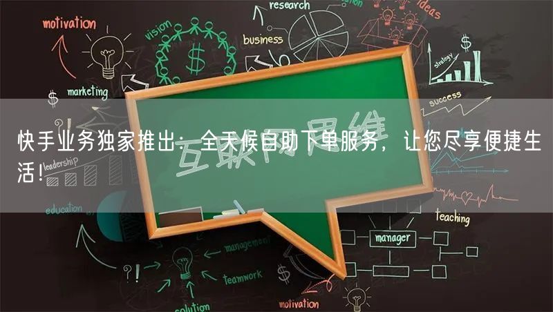 快手业务独家推出：全天候自助下单服务，让您尽享便捷生活！