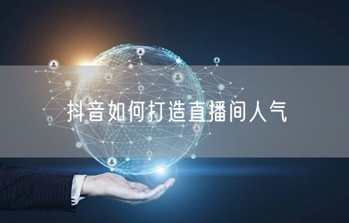 抖音如何打造直播间人气