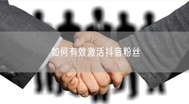 如何有效激活抖音粉丝