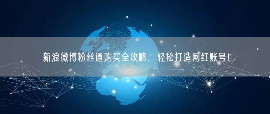 新浪微博粉丝通购买全攻略，轻松打造网红账号！