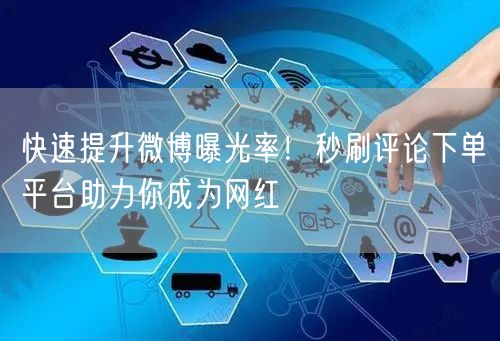 快速提升微博曝光率！秒刷评论下单平台助力你成为网红