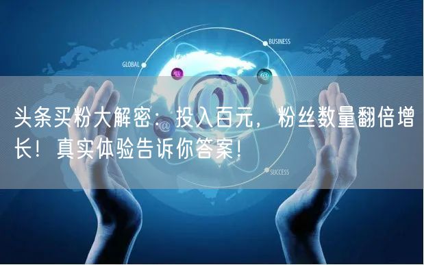 头条买粉大解密：投入百元，粉丝数量翻倍增长！真实体验告诉你答案！
