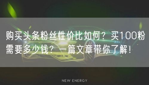 购买头条粉丝性价比如何？买100粉需要多少钱？一篇文章带你了解！