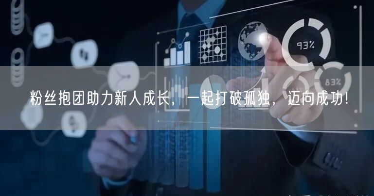 粉丝抱团助力新人成长，一起打破孤独，迈向成功！