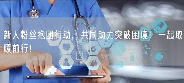 新人粉丝抱团行动，共同助力突破困境！一起取暖前行！