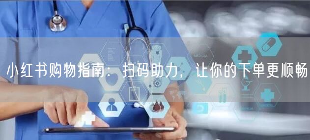 小红书购物指南：扫码助力，让你的下单更顺畅