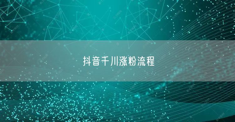 抖音千川涨粉流程