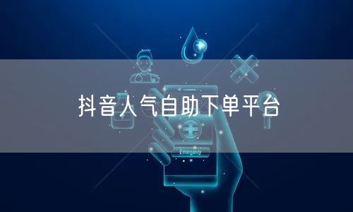 抖音人气自助下单平台
