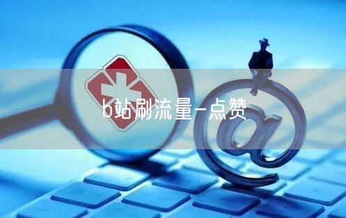b站刷流量-点赞