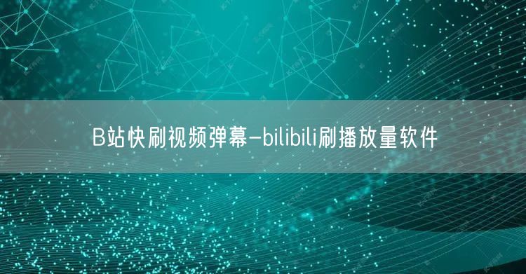 B站快刷视频弹幕-bilibili刷播放量软件
